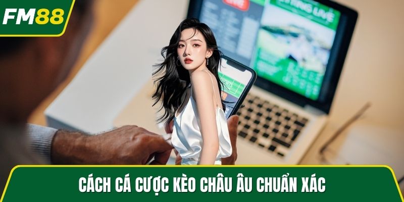 Cách cá cược kèo châu Âu chuẩn xác