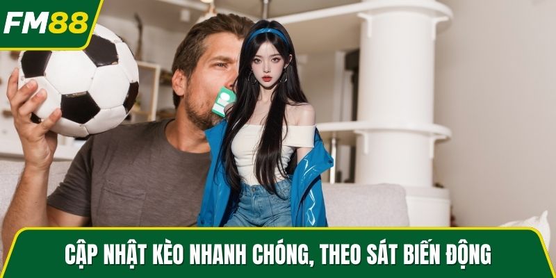 Cập nhật kèo nhanh chóng, theo sát biến động