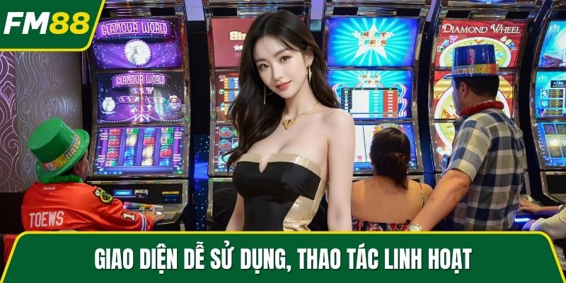 Giao diện dễ sử dụng, thao tác linh hoạt
