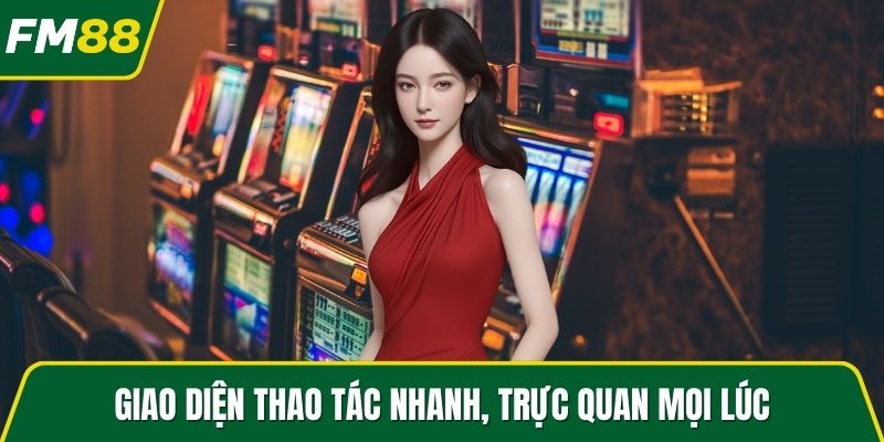 Giao diện thao tác nhanh, trực quan mọi lúc