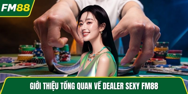 Giới thiệu tổng quan về Dealer sexy FM88
