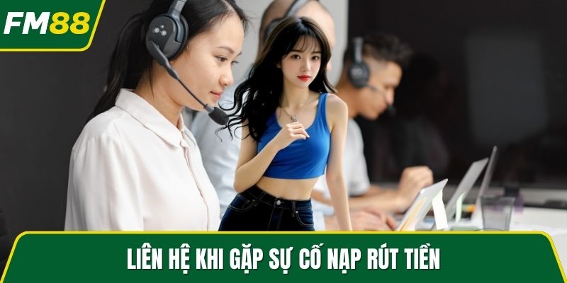 Liên hệ khi gặp sự cố nạp rút tiền