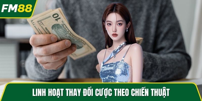 Linh hoạt thay đổi cược theo chiến thuật