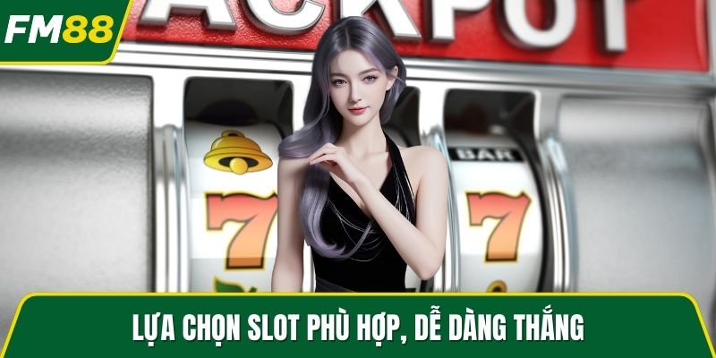 Lựa chọn slot phù hợp, dễ dàng thắng