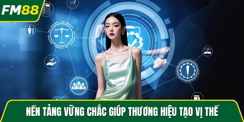Nền tảng vững chắc giúp thương hiệu tạo vị thế