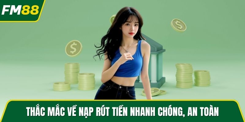Thắc mắc về nạp rút tiền nhanh chóng, an toàn