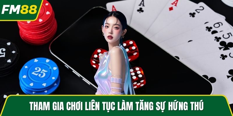 Tham gia chơi liên tục làm tăng sự hứng thú