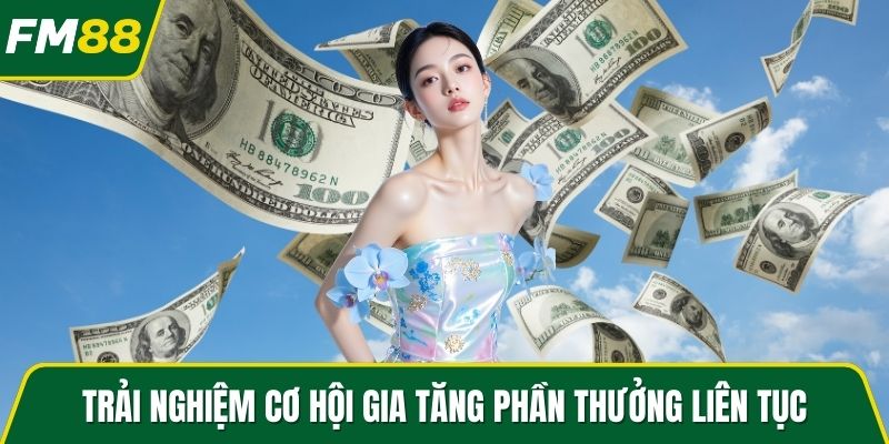 Trải nghiệm cơ hội gia tăng phần thưởng liên tục