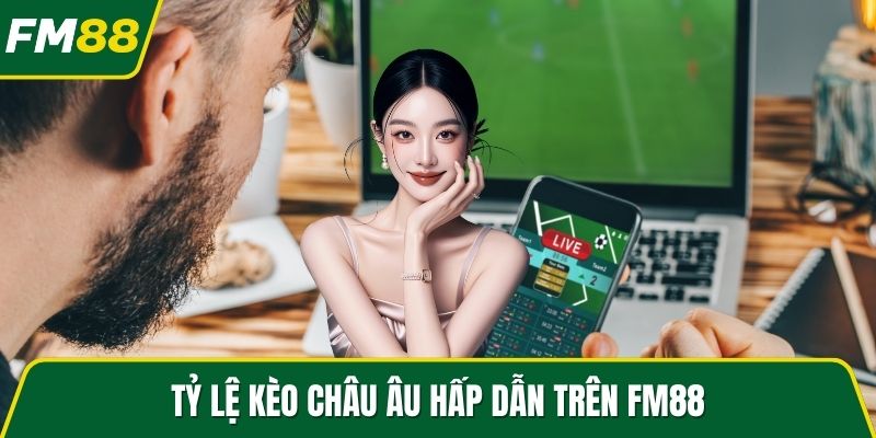 Tỷ lệ kèo châu Âu hấp dẫn trên FM88
